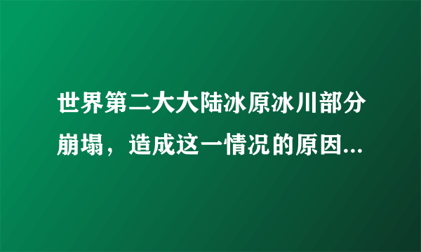 世界第二大大陆冰原冰川部分崩塌，造成这一情况的原因有哪些？