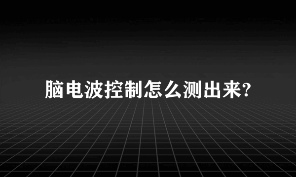 脑电波控制怎么测出来?