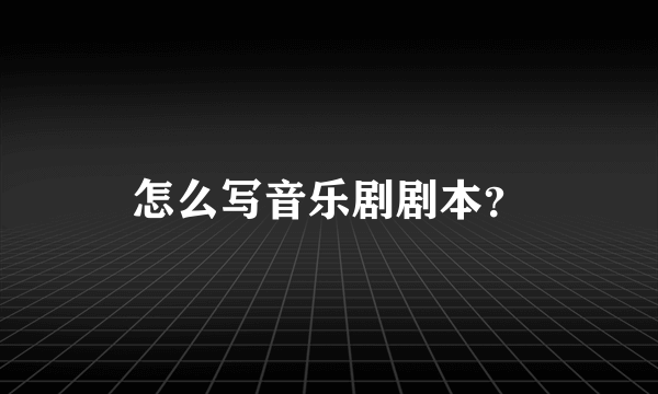 怎么写音乐剧剧本？