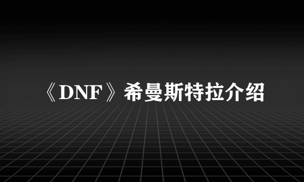 《DNF》希曼斯特拉介绍