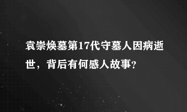 袁崇焕墓第17代守墓人因病逝世，背后有何感人故事？