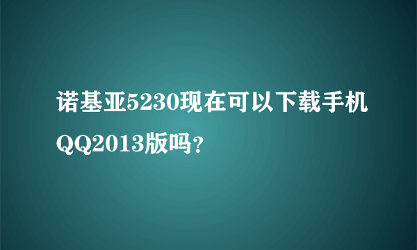 诺基亚5230现在可以下载手机QQ2013版吗？