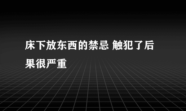 床下放东西的禁忌 触犯了后果很严重