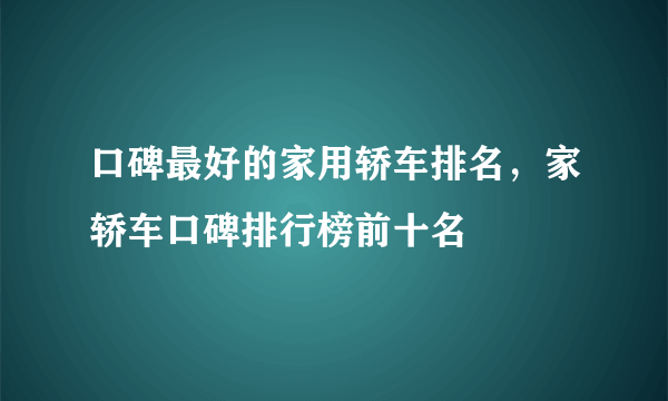 口碑最好的家用轿车排名，家轿车口碑排行榜前十名