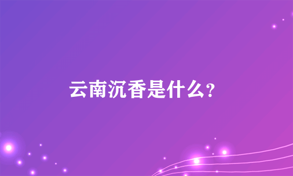 云南沉香是什么？