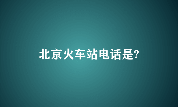 北京火车站电话是?