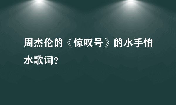 周杰伦的《惊叹号》的水手怕水歌词？