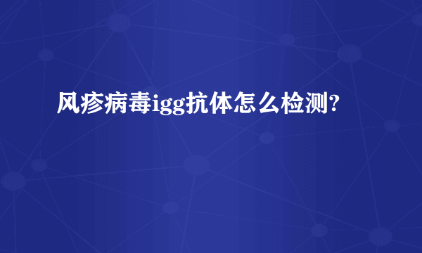 风疹病毒igg抗体怎么检测?