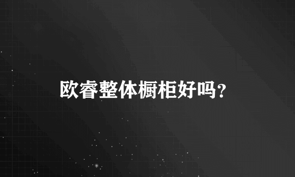 欧睿整体橱柜好吗？