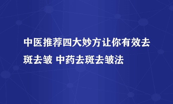 中医推荐四大妙方让你有效去斑去皱 中药去斑去皱法