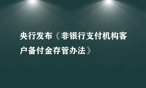 央行发布《非银行支付机构客户备付金存管办法》