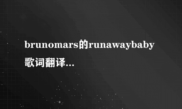 brunomars的runawaybaby歌词翻译。一句英文一句中文的谢谢