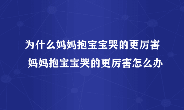 为什么妈妈抱宝宝哭的更厉害 妈妈抱宝宝哭的更厉害怎么办