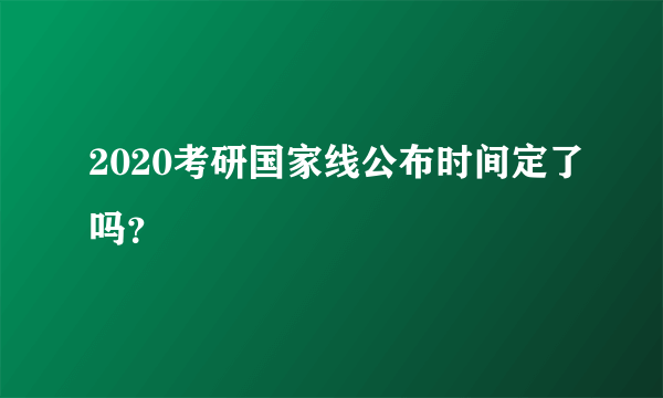 2020考研国家线公布时间定了吗？