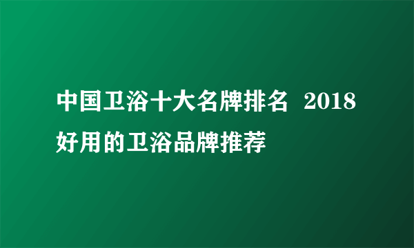 中国卫浴十大名牌排名  2018好用的卫浴品牌推荐