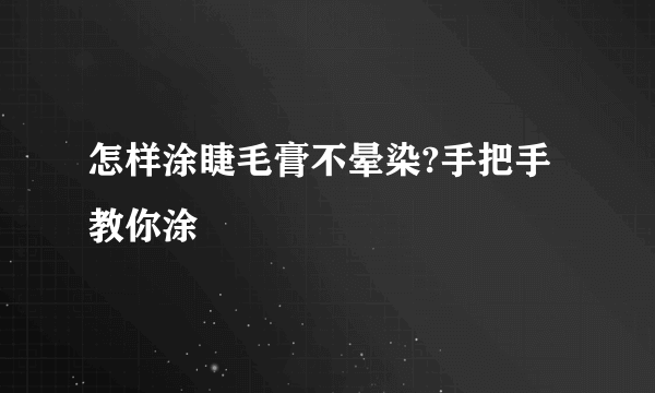 怎样涂睫毛膏不晕染?手把手教你涂