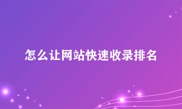 怎么让网站快速收录排名