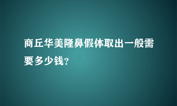 商丘华美隆鼻假体取出一般需要多少钱？