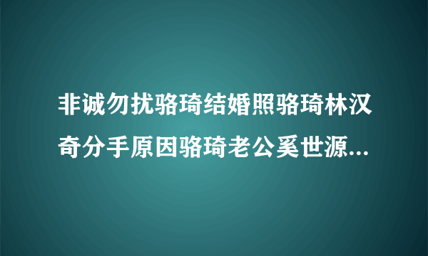 非诚勿扰骆琦结婚照骆琦林汉奇分手原因骆琦老公奚世源家庭背景