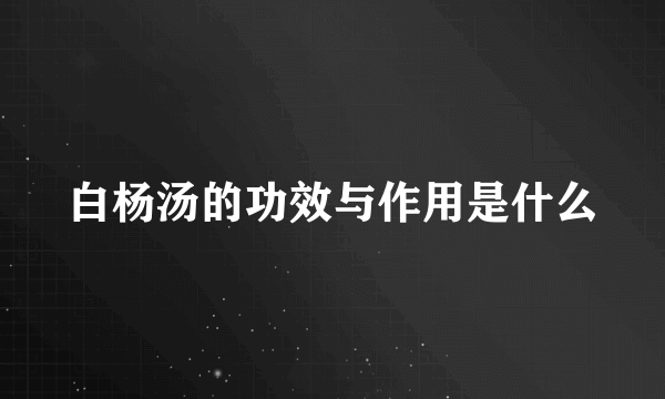 白杨汤的功效与作用是什么