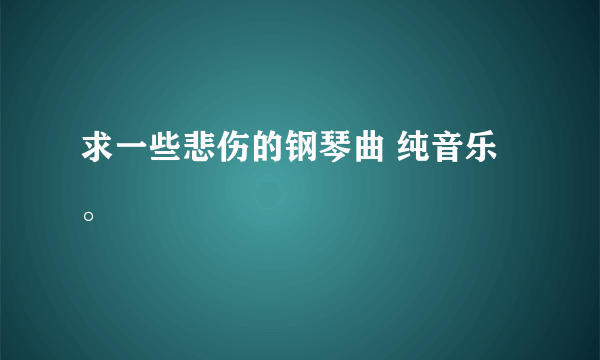 求一些悲伤的钢琴曲 纯音乐。