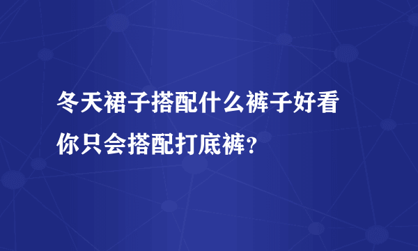 冬天裙子搭配什么裤子好看 你只会搭配打底裤？