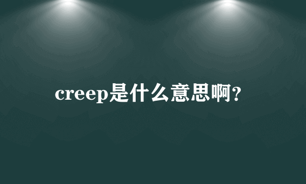 creep是什么意思啊？