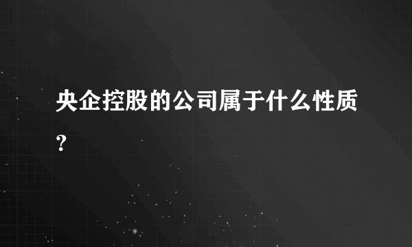 央企控股的公司属于什么性质？