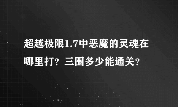 超越极限1.7中恶魔的灵魂在哪里打？三围多少能通关？