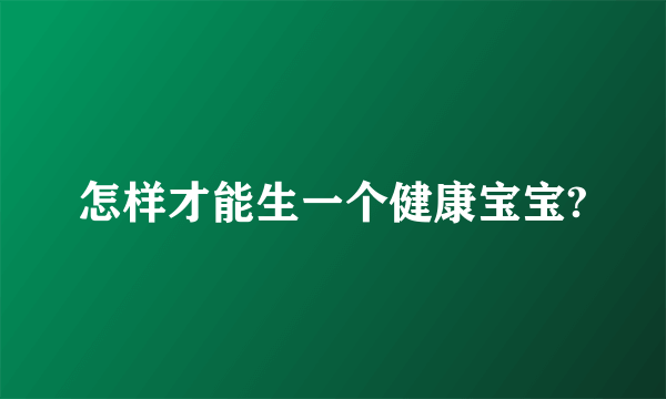 怎样才能生一个健康宝宝?