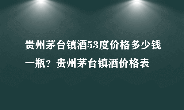 贵州茅台镇酒53度价格多少钱一瓶？贵州茅台镇酒价格表