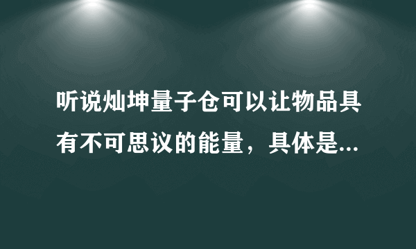 听说灿坤量子仓可以让物品具有不可思议的能量，具体是怎么产生的能量呢？