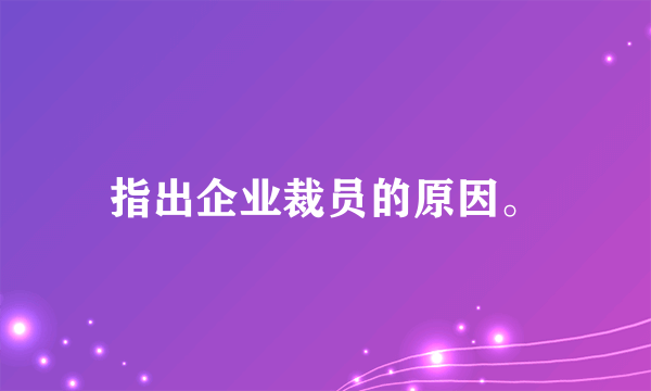 指出企业裁员的原因。