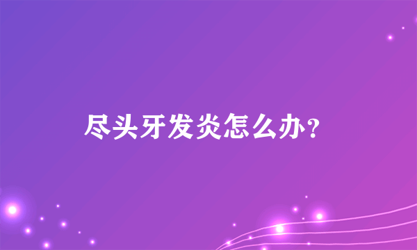 尽头牙发炎怎么办？