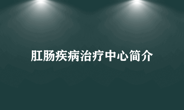 肛肠疾病治疗中心简介