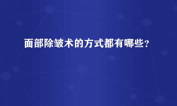 面部除皱术的方式都有哪些？