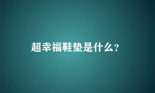 超幸福鞋垫是什么？