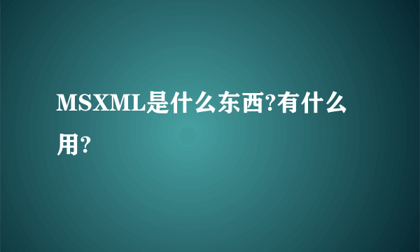 MSXML是什么东西?有什么用?