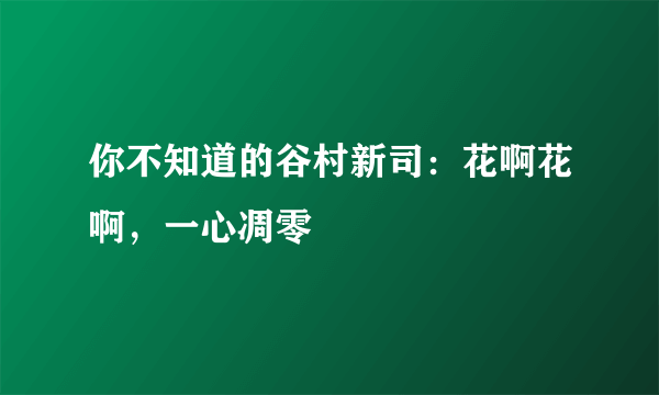 你不知道的谷村新司：花啊花啊，一心凋零