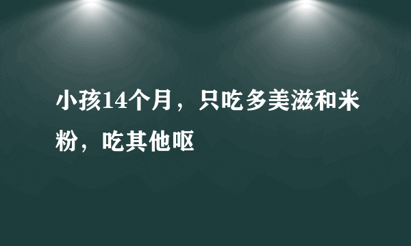 小孩14个月，只吃多美滋和米粉，吃其他呕