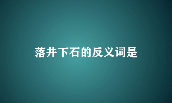 落井下石的反义词是