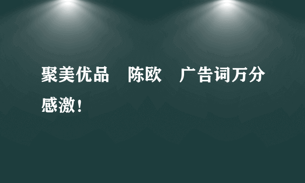 聚美优品　陈欧　广告词万分感激！