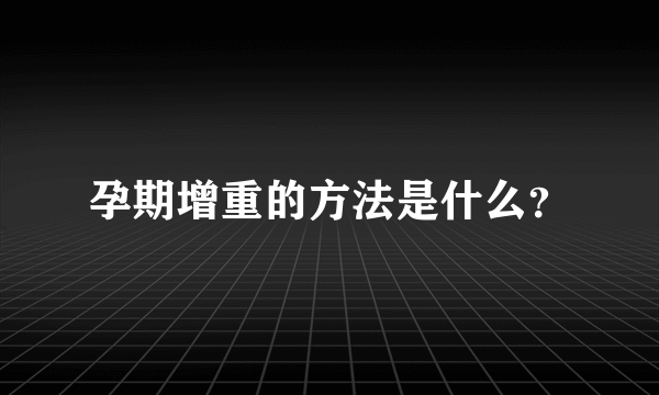 孕期增重的方法是什么？