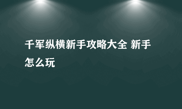 千军纵横新手攻略大全 新手怎么玩