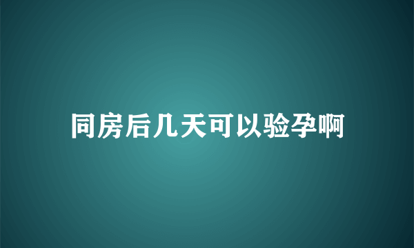 同房后几天可以验孕啊