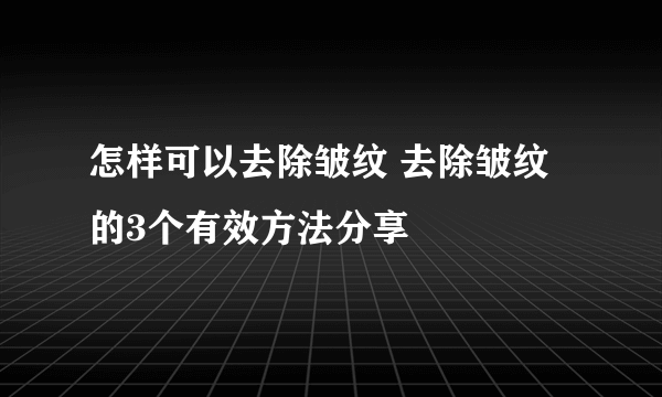 怎样可以去除皱纹 去除皱纹的3个有效方法分享