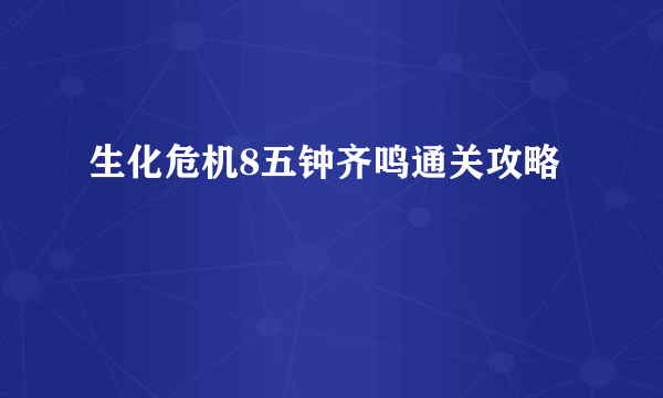 生化危机8五钟齐鸣通关攻略