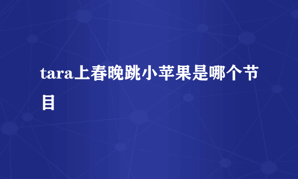 tara上春晚跳小苹果是哪个节目