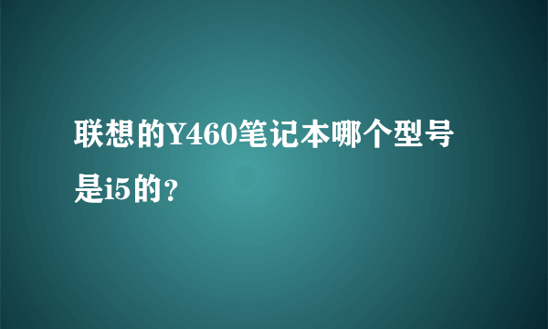 联想的Y460笔记本哪个型号是i5的？