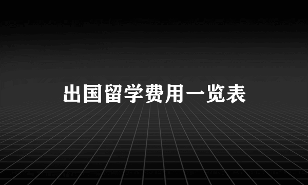 出国留学费用一览表